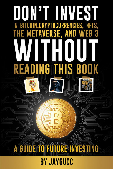Don't Invest in Bitcoin, Cryptocurrencies, NFTs, the Metaverse, and Web 3, Without This Book: A Guide to Future Investing by Jaygucc